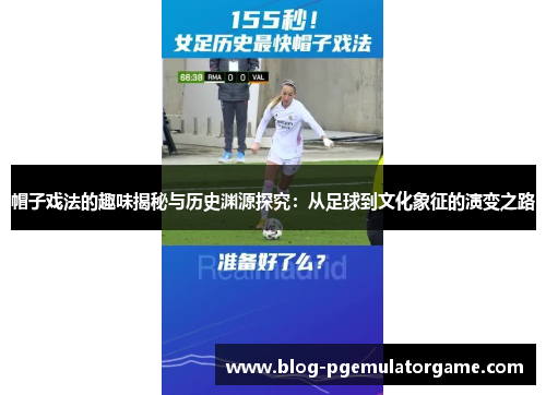 帽子戏法的趣味揭秘与历史渊源探究：从足球到文化象征的演变之路