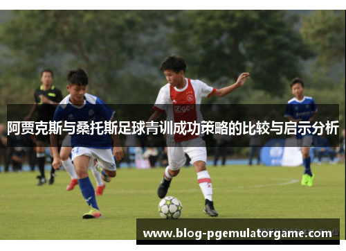 阿贾克斯与桑托斯足球青训成功策略的比较与启示分析