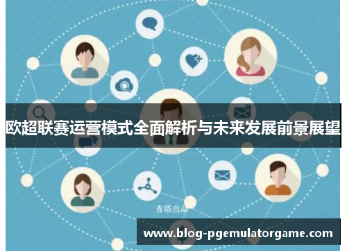 欧超联赛运营模式全面解析与未来发展前景展望