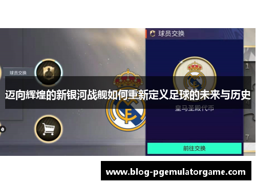 迈向辉煌的新银河战舰如何重新定义足球的未来与历史