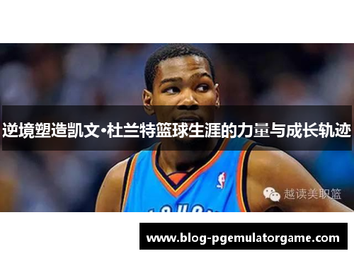 逆境塑造凯文·杜兰特篮球生涯的力量与成长轨迹