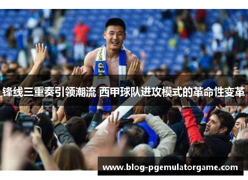锋线三重奏引领潮流 西甲球队进攻模式的革命性变革