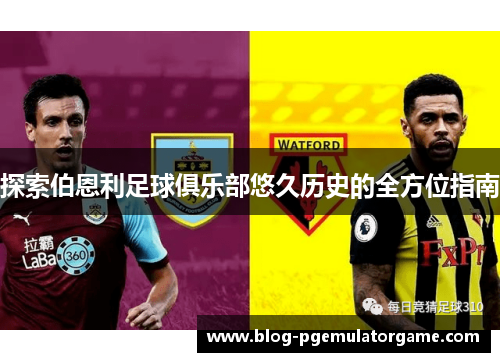 探索伯恩利足球俱乐部悠久历史的全方位指南 探索伯恩利足球俱乐部悠久历史的全方位指南