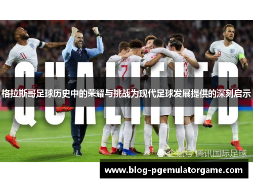 格拉斯哥足球历史中的荣耀与挑战为现代足球发展提供的深刻启示